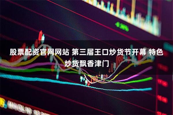 股票配资官网网站 第三届王口炒货节开幕&#32;特色炒货飘香津门