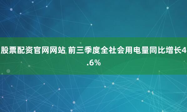 股票配资官网网站 前三季度全社会用电量同比增长4.6%