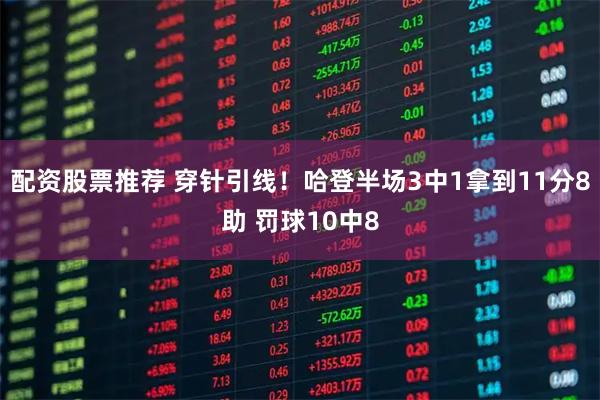 配资股票推荐 穿针引线！哈登半场3中1拿到11分8助 罚球10中8