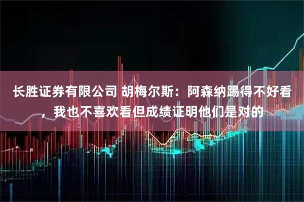 长胜证券有限公司 胡梅尔斯：阿森纳踢得不好看，我也不喜欢看但成绩证明他们是对的