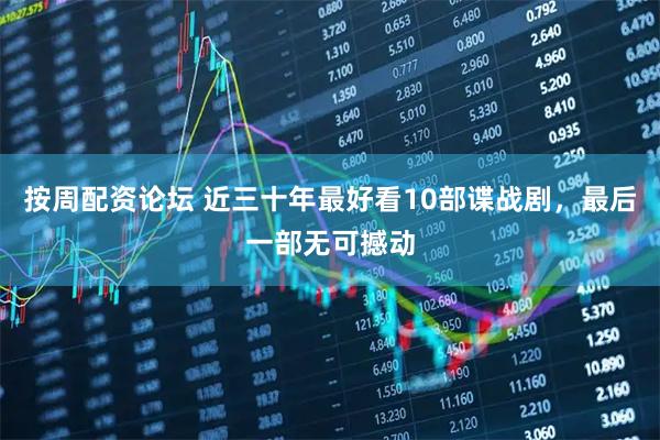 按周配资论坛 近三十年最好看10部谍战剧，最后一部无可撼动