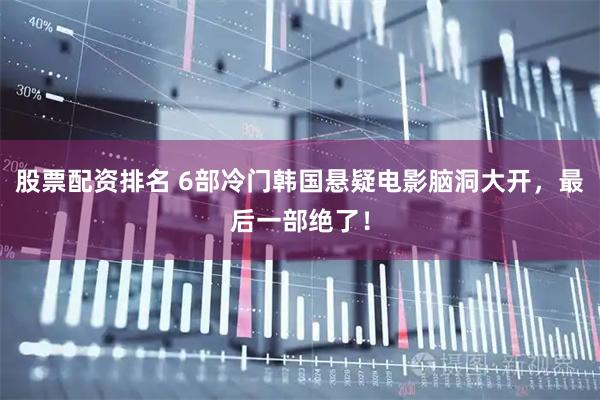 股票配资排名 6部冷门韩国悬疑电影脑洞大开，最后一部绝了！