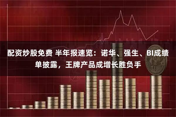 配资炒股免费 半年报速览：诺华、强生、BI成绩单披露，王牌产品成增长胜负手
